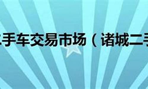 诸城二手车交易市,诸城二手车交易市场在哪